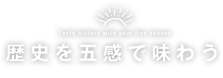 Taste history with your five senses 歴史を五感で味わう